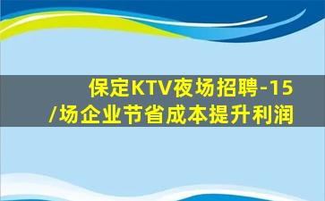 保定KTV夜场招聘-15/场企业节省成本提升利润